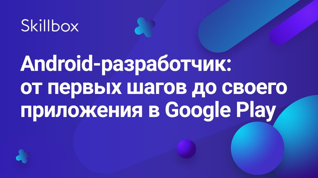 Android-разработчик: от первых шагов до своего приложения в Google Play