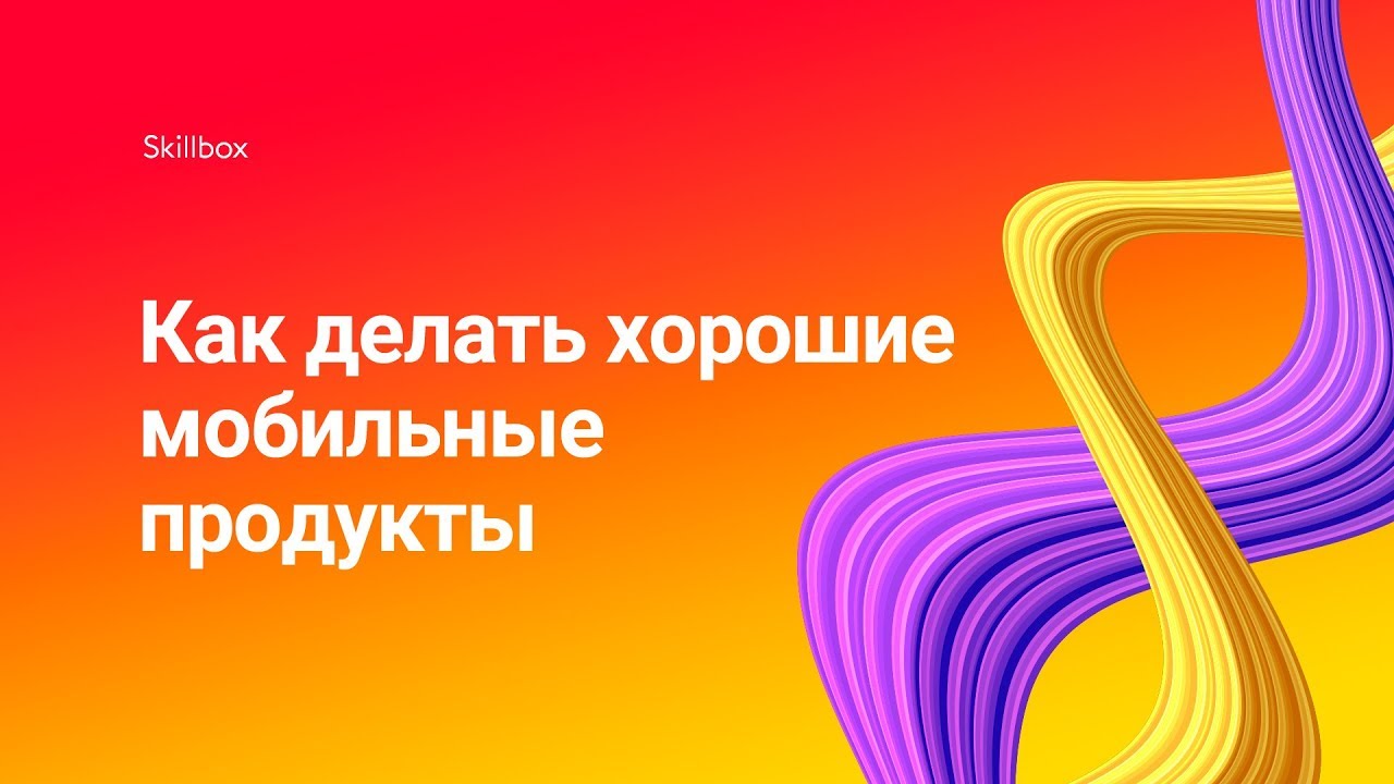 Как делать хорошие мобильные продукты