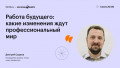 Работа будущего: какие изменения ждут профессиональный мир