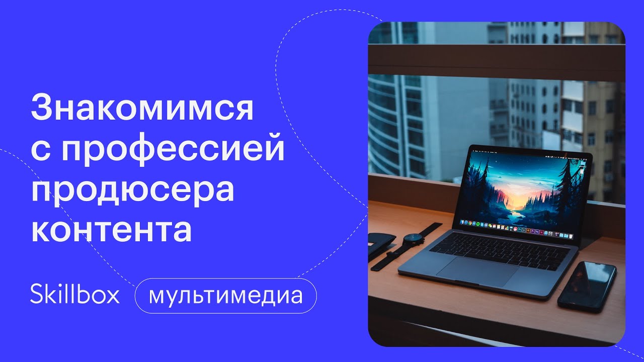 Знакомимся с профессией продюсера контента