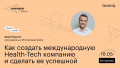 Как создать международную Health-Tech компанию и сделать ее успешной