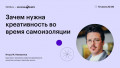 Зачем нужна креативность во время самоизоляции