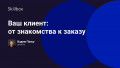 Ваш клиент: от знакомства к заказу