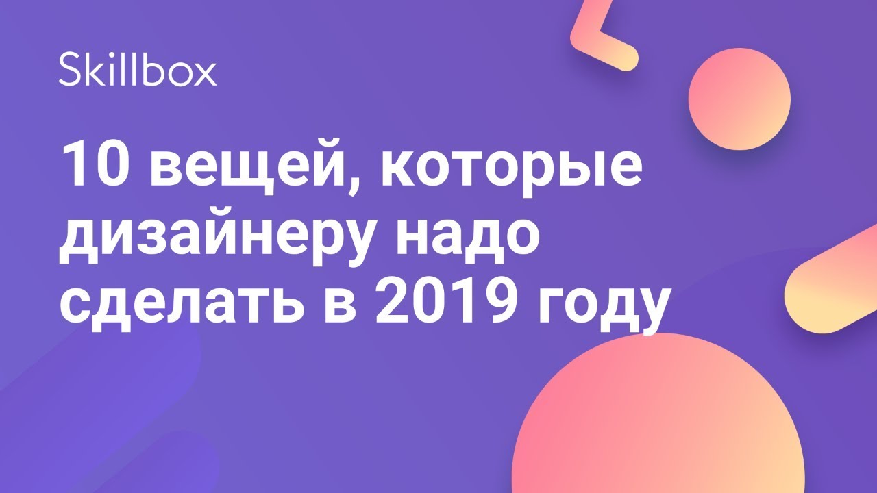 10 вещей, которые дизайнеру надо сделать в 2019 году