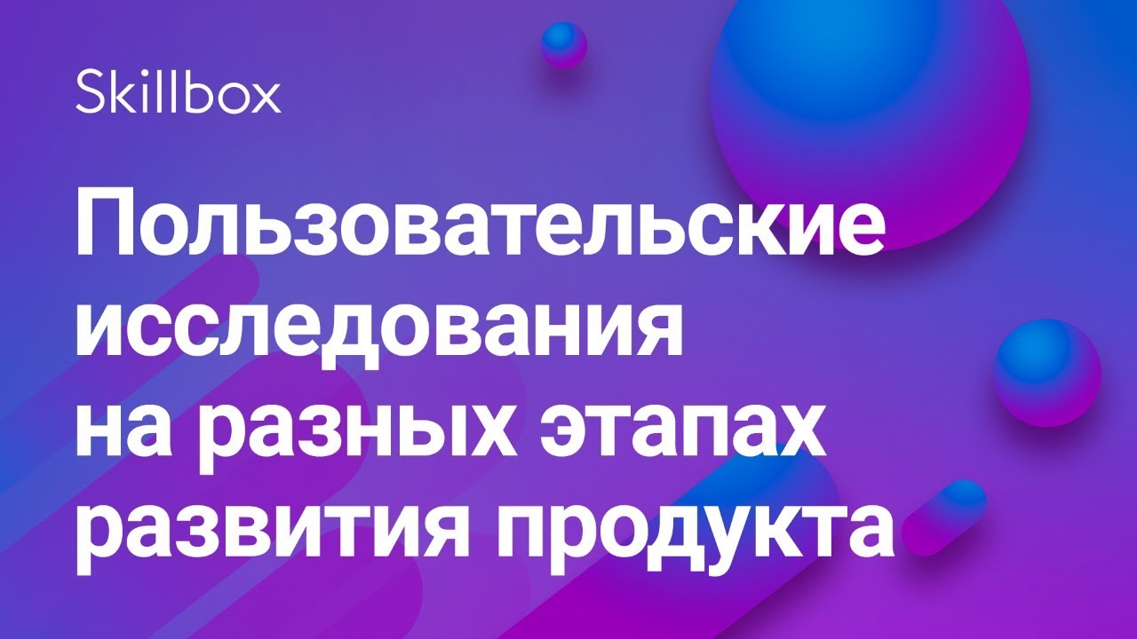 Пользовательские исследования на разных этапах развития продукта