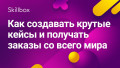 Как создавать крутые кейсы и получать заказы со всего мира